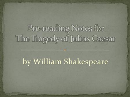 Pre-reading Notes for The Tragedy of Julius Caesar