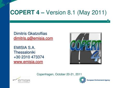 COPERT 4 – Version 8.1 (May 2011) Dimitris Gkatzoflias dimitris.g@emisia.com EMISIA S.A. Thessaloniki +30 2310 473374 www.emisia.com Copenhagen, October.