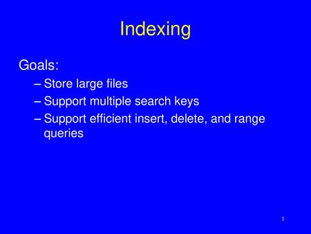 Indexing Goals: Store large files Support multiple search keys