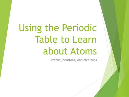 Using the Periodic Table to Learn about Atoms