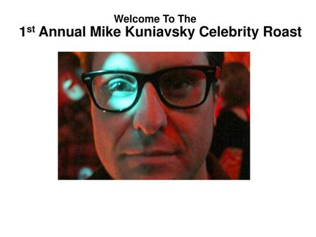 1st Annual Mike Kuniavsky Celebrity Roast