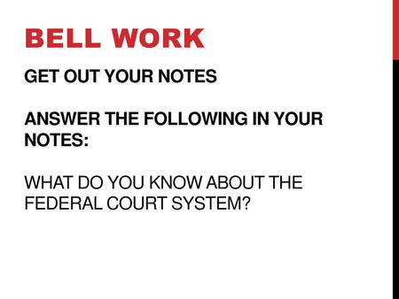 Bell Work Get out your notes Answer the following in your notes: What do you know about the Federal Court System?