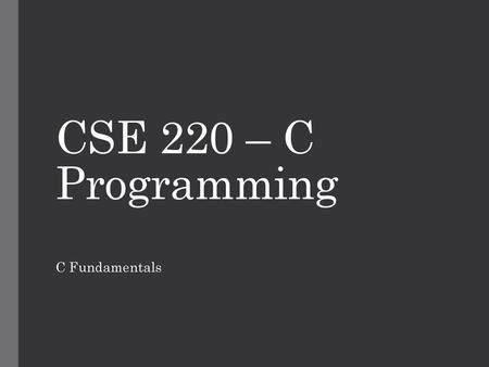 CSE 220 – C Programming C Fundamentals.