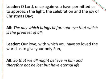 Leader: O Lord, once again you have permitted us to approach the light, the celebration and the joy of Christmas Day; All: The day which brings before.