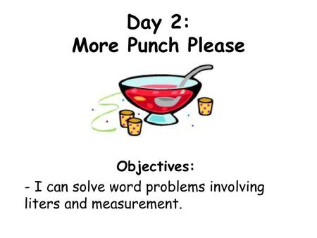 Day 2: More Punch Please Objectives: