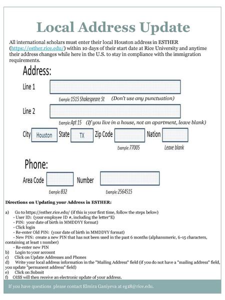 Local Address Update All international scholars must enter their local Houston address in ESTHER (https://esther.rice.edu/) within 10 days of their start.