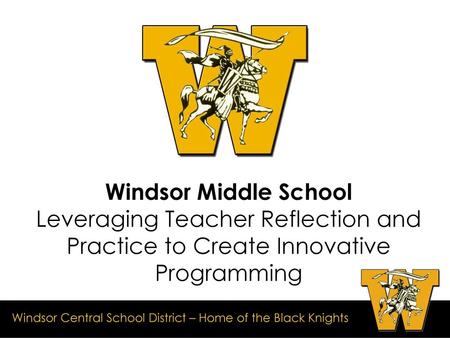 Windsor Middle School Leveraging Teacher Reflection and Practice to Create Innovative Programming 1.