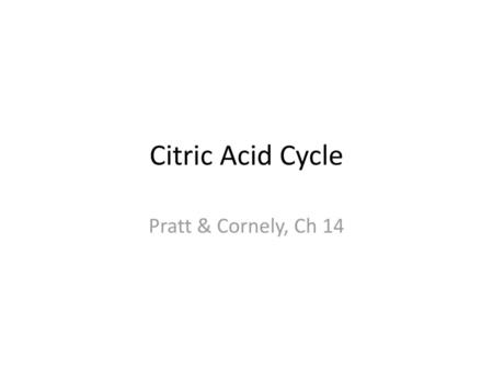 Citric Acid Cycle Pratt & Cornely, Ch 14.