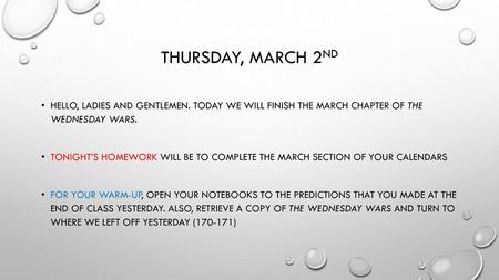 Thursday, March 2nd Hello, ladies and gentlemen. Today we will finish the march chapter of The Wednesday Wars. Tonight’s homework will be to complete.