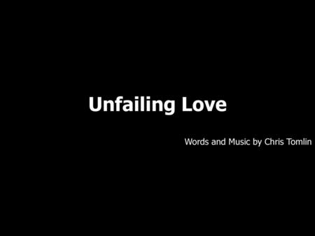 Unfailing Love Words and Music by Chris Tomlin.