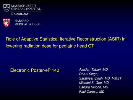 Role of Adaptive Statistical Iterative Reconstruction (ASIR) in lowering radiation dose for pediatric head CT Electronic Poster-eP 140 Azadeh Tabari, MD.