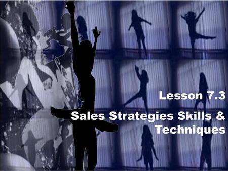 Lesson 7.3 Sales Strategies Skills & Techniques.