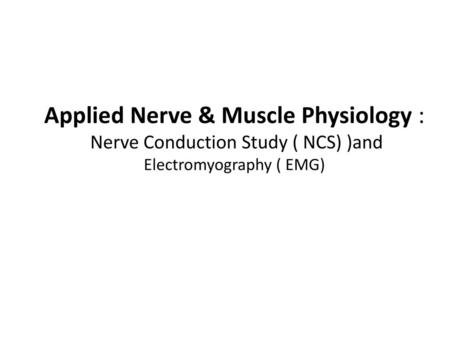 Objectives Define what is nerve conduction study (NCS) and electromyography ( emg) . Explain the procedure of NCS using Abductor Pollicicis Brevis muscle.