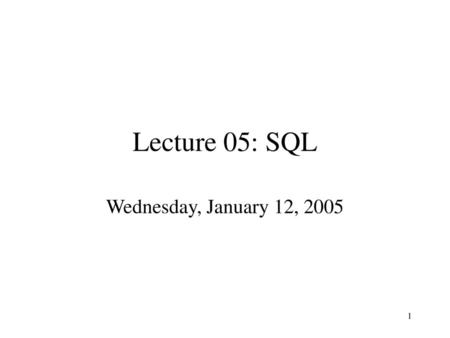 Lecture 05: SQL Wednesday, January 12, 2005.