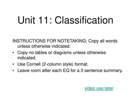 Unit 11: Classification INSTRUCTIONS FOR NOTETAKING: Copy all words unless otherwise indicated. Copy no tables or diagrams unless otherwise indicated.