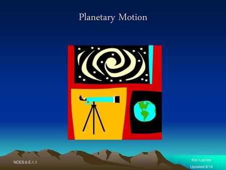 Planetary Motion Kim Lachler Updated 8/14 NCES:6.E.1.1.