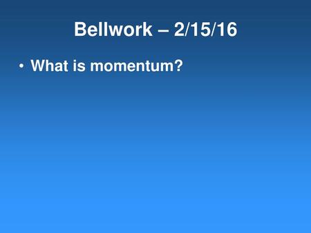 Bellwork – 2/15/16 What is momentum?.