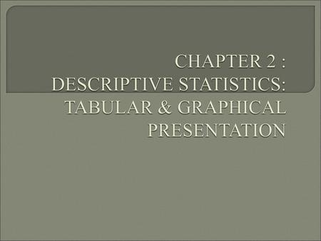 CHAPTER 2 : DESCRIPTIVE STATISTICS: TABULAR & GRAPHICAL PRESENTATION