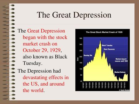 The Great Depression The Great Depression began with the stock market crash on October 29, 1929, also known as Black Tuesday. The Depression had devastating.