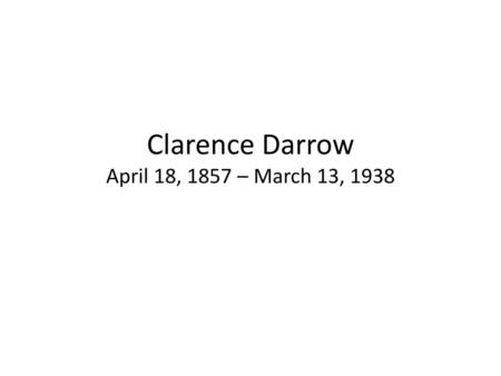 Clarence Darrow April 18, 1857 – March 13, 1938