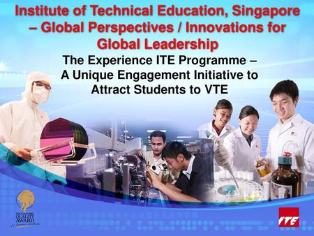 Institute of Technical Education, Singapore – Global Perspectives / Innovations for Global Leadership 26-May-18 26-May-18 The Experience ITE Programme.