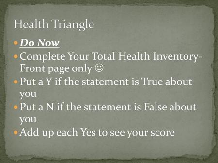 Health Triangle Do Now Complete Your Total Health Inventory- Front page only  Put a Y if the statement is True about you Put a N if the statement is.