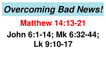 Matthew 14:13-21 John 6:1-14; Mk 6:32-44; Lk 9:10-17