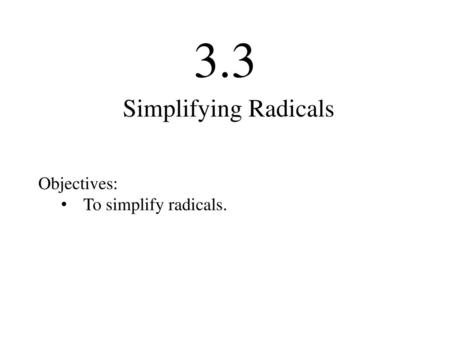 3.3 Simplifying Radicals Objectives: To simplify radicals.