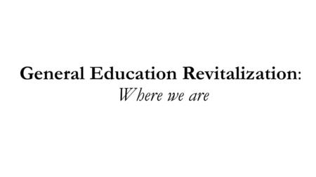 General Education Revitalization: Where we are