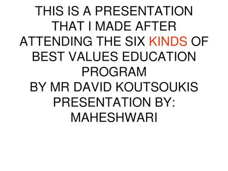 THIS IS A PRESENTATION THAT I MADE AFTER ATTENDING THE SIX KINDS OF BEST VALUES EDUCATION PROGRAM BY MR DAVID KOUTSOUKIS PRESENTATION BY: MAHESHWARI.