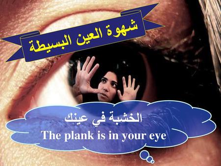 شهوة العين البسيطة الخشبة في عينك The plank is in your eye.