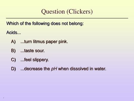 Question (Clickers) Which of the following does not belong: Acids...