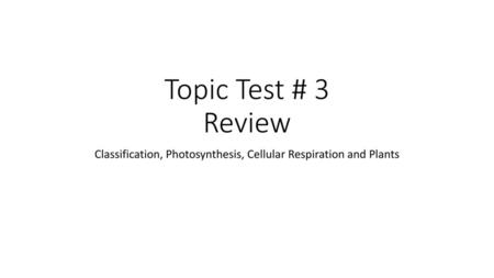 Classification, Photosynthesis, Cellular Respiration and Plants