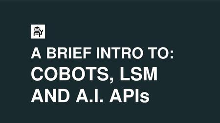 A BRIEF INTRO TO: COBOTS, LSM AND A.I. APIs