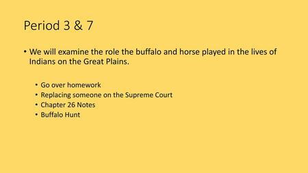 Period 3 & 7 We will examine the role the buffalo and horse played in the lives of Indians on the Great Plains. Go over homework Replacing someone on.