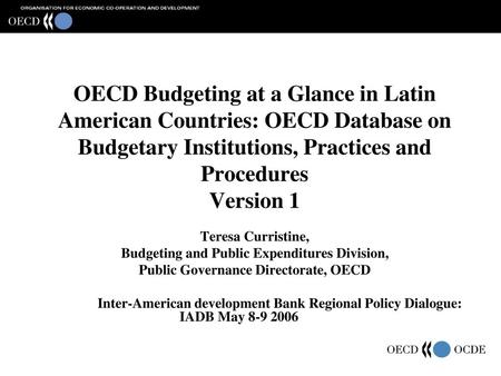 OECD Budgeting at a Glance in Latin American Countries: OECD Database on Budgetary Institutions, Practices and Procedures Version 1 Teresa Curristine,