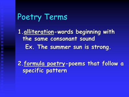 Poetry Terms 1.alliteration-words beginning with the same consonant sound Ex. The summer sun is strong. 2.formula poetry-poems that follow a specific pattern.