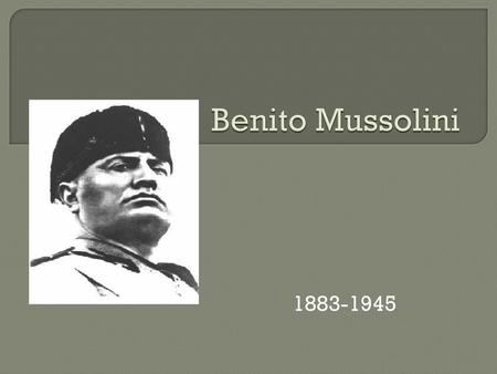 Benito Mussolini 1883-1945.