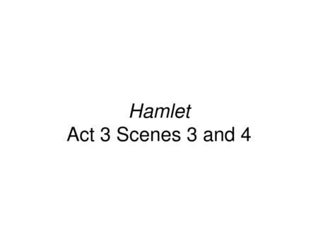 Hamlet Act 3 Scenes 3 and 4.