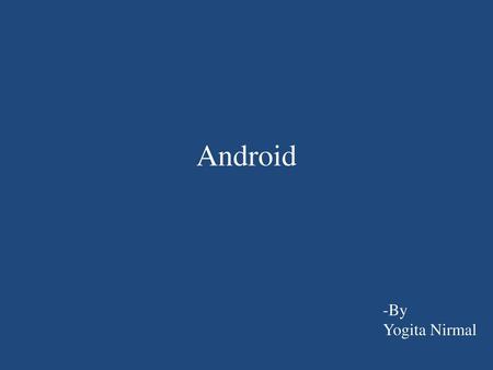 Android -By Yogita Nirmal.