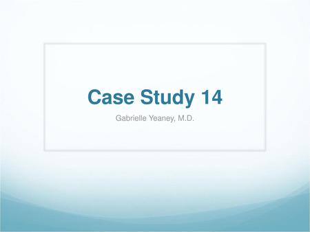 Case Study 14 Gabrielle Yeaney, M.D..