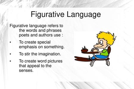 Figurative Language Figurative language refers to the words and phrases poets and authors use : To create special emphasis on something. To stir the.