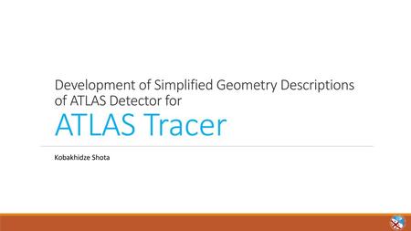 Development of Simplified Geometry Descriptions of ATLAS Detector for ATLAS Tracer Kobakhidze Shota.