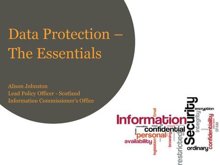 Data Protection – The Essentials Alison Johnston Lead Policy Officer - Scotland Information Commissioner’s Office.