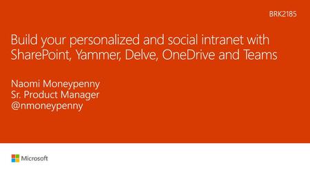 5/27/2018 4:34 AM BRK2185 Build your personalized and social intranet with SharePoint, Yammer, Delve, OneDrive and Teams Naomi Moneypenny Sr. Product Manager.