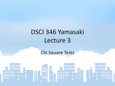 DSCI 346 Yamasaki Lecture 3 Chi Square Tests.