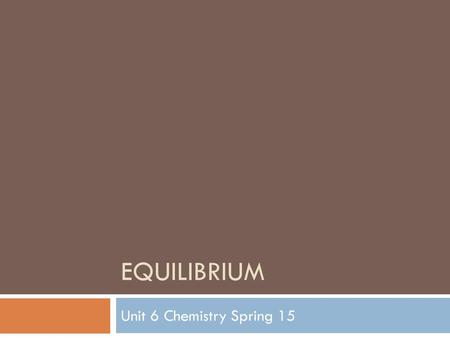 Equilibrium Unit 6 Chemistry Spring 15.