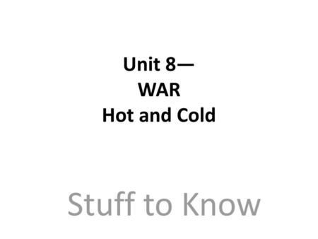 Unit 8— WAR Hot and Cold Stuff to Know.