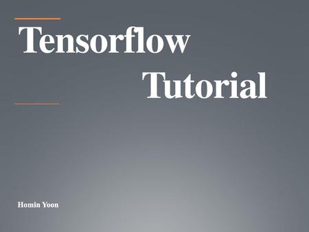 Tensorflow 				Tutorial Homin Yoon.