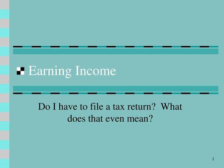 Do I have to file a tax return? What does that even mean?